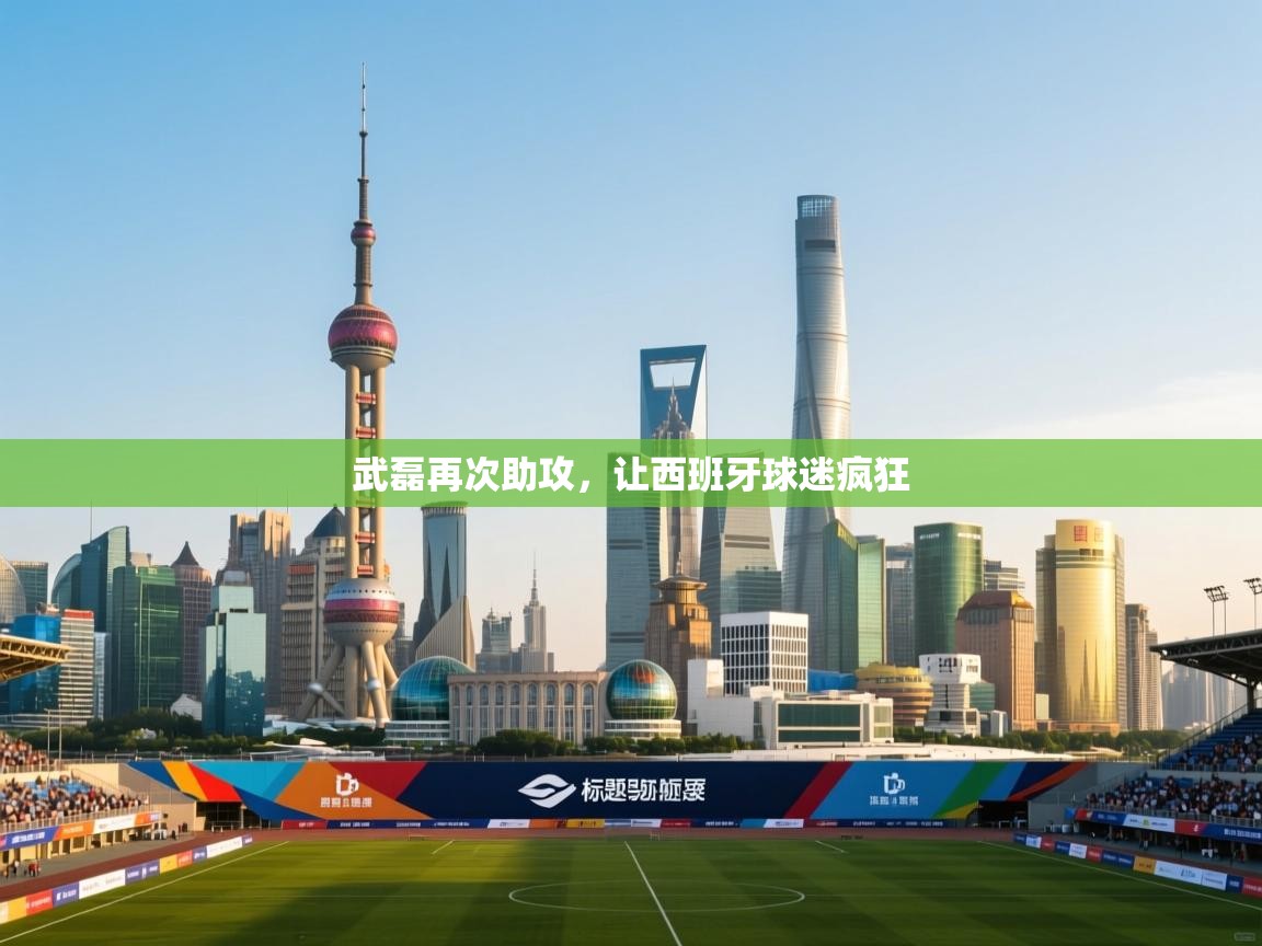 武磊再次助攻，让西班牙球迷疯狂  第1张