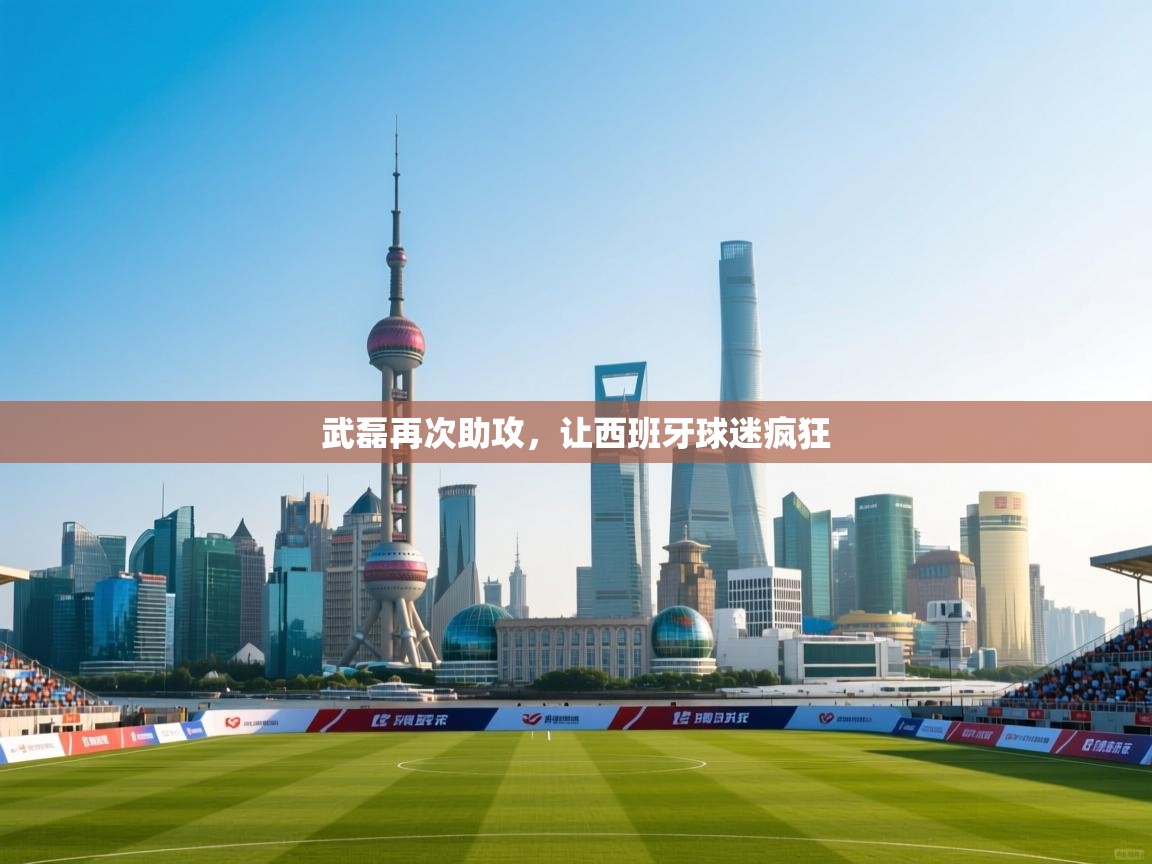武磊再次助攻，让西班牙球迷疯狂  第2张