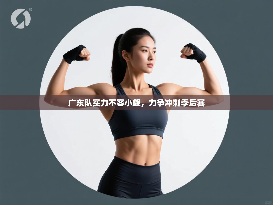 广东队实力不容小觑,力争冲刺季后赛 第2张