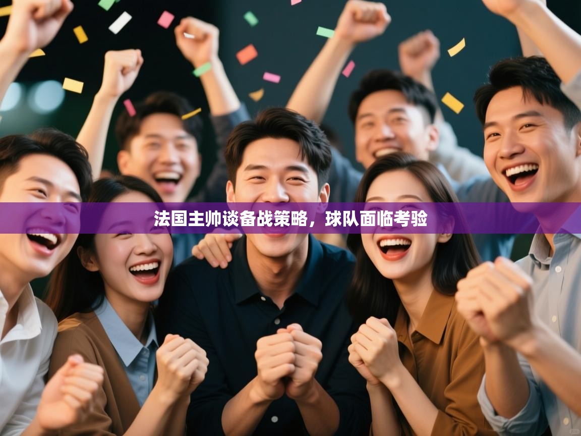 法国主帅谈备战策略,球队面临考验 第2张